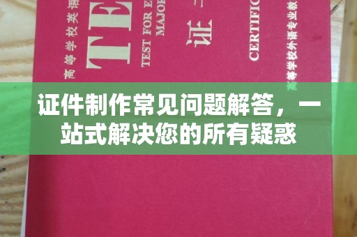 济宁证件制作常见问题解答，一站式解决您的所有疑惑